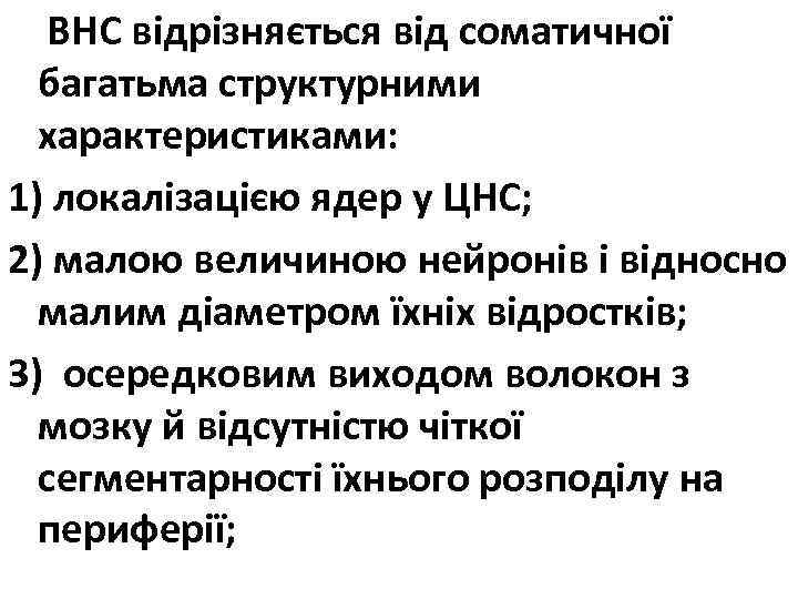 ВНС відрізняється від соматичної багатьма структурними характеристиками: 1) локалізацією ядер у ЦНС; 2) малою