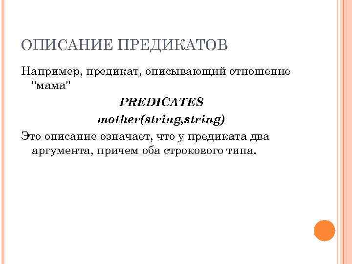 ОПИСАНИЕ ПРЕДИКАТОВ Например, предикат, описывающий отношение "мама" PREDICATES mother(string, string) Это описание означает, что