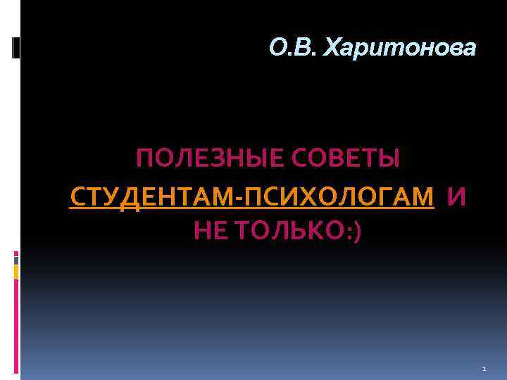 О. В. Харитонова ПОЛЕЗНЫЕ СОВЕТЫ СТУДЕНТАМ-ПСИХОЛОГАМ И НЕ ТОЛЬКО: ) 1 