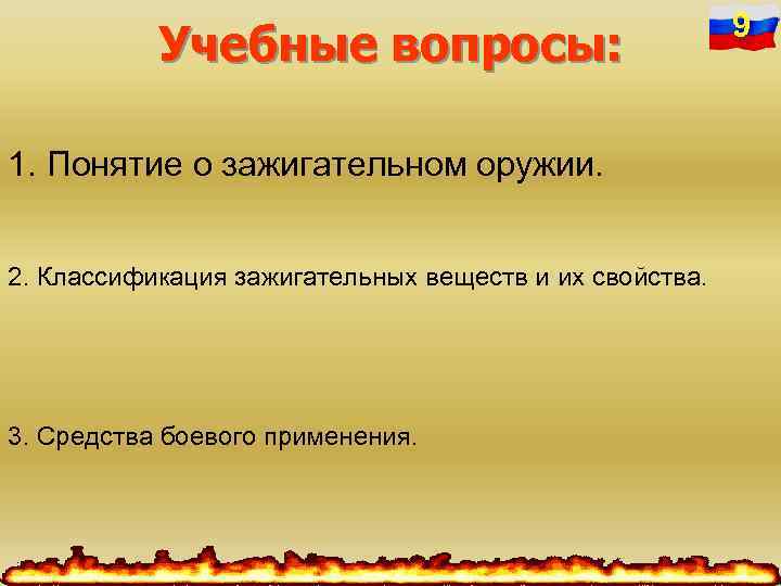 Учебные вопросы: 1. Понятие о зажигательном оружии. 2. Классификация зажигательных веществ и их свойства.
