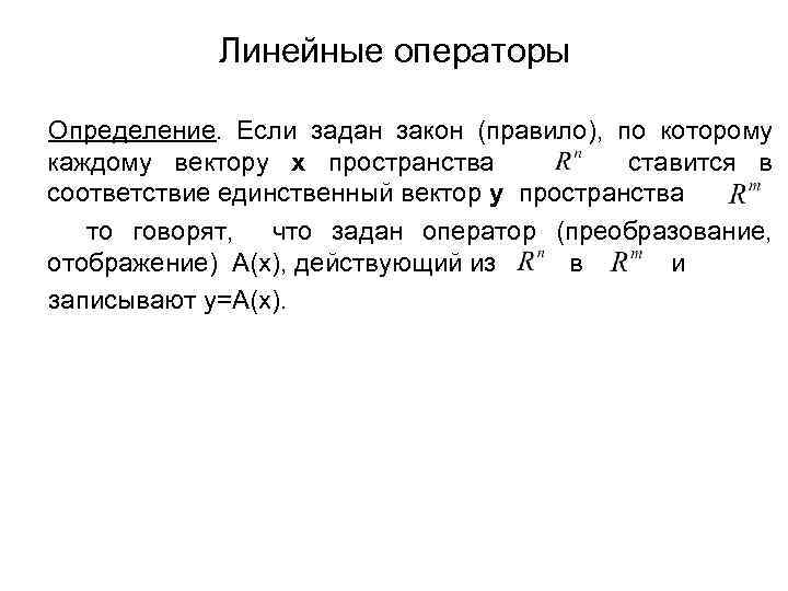 Линейные операторы Определение. Если задан закон (правило), по которому каждому вектору x пространства ставится