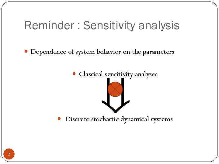 Reminder : Sensitivity analysis Dependence of system behavior on the parameters Classical sensitivity analyses