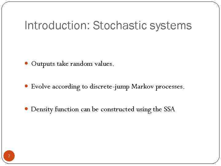 Introduction: Stochastic systems Outputs take random values. Evolve according to discrete-jump Markov processes. Density