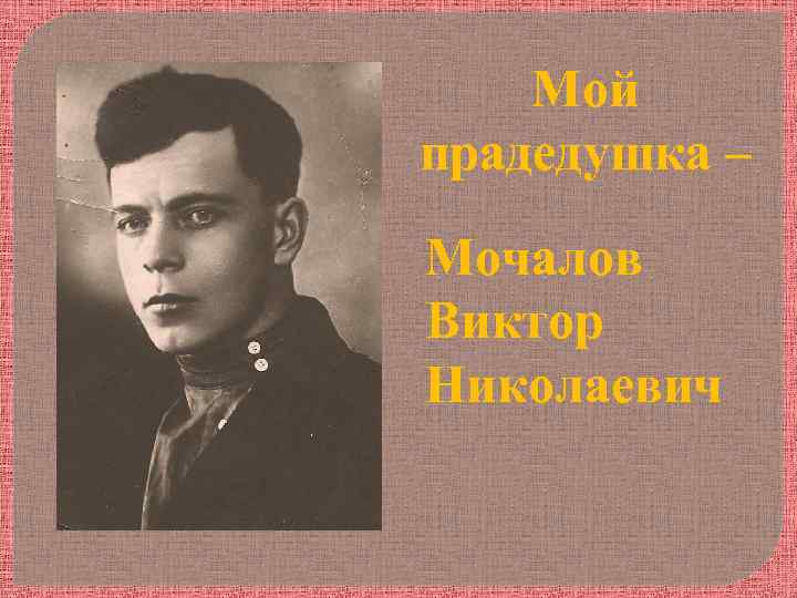 Мой прадедушка – Мочалов Виктор Николаевич 