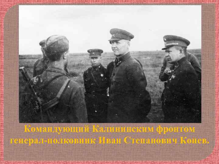 Командующий Калининским фронтом генерал-полковник Иван Степанович Конев. 