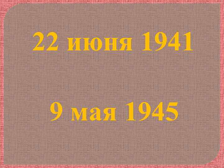 22 июня 1941 9 мая 1945 