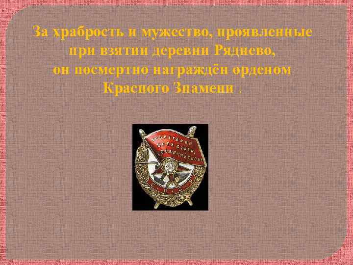 За храбрость и мужество, проявленные при взятии деревни Ряднево, он посмертно награждён орденом Красного