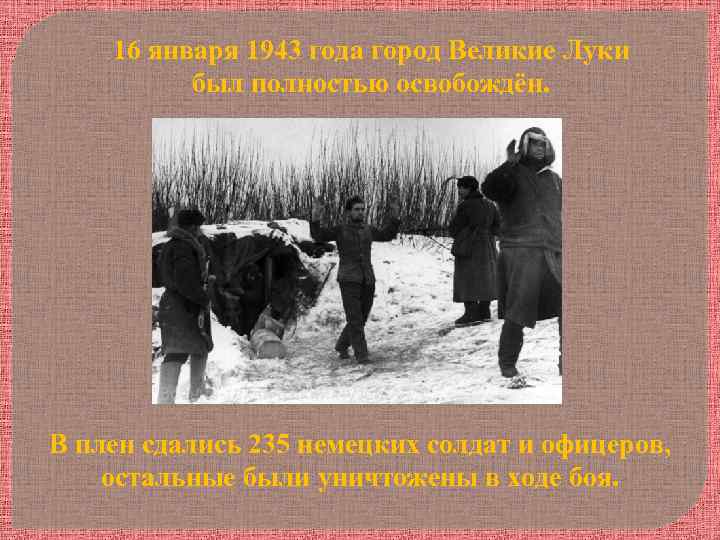 16 января 1943 года город Великие Луки был полностью освобождён. В плен сдались 235