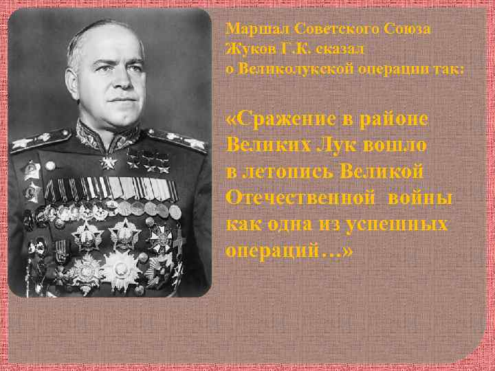 Маршал Советского Союза Жуков Г. К. сказал о Великолукской операции так: «Сражение в районе