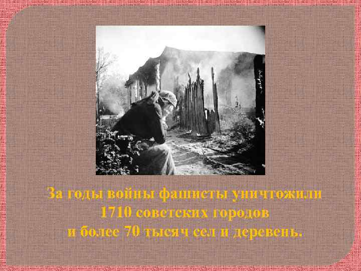 За годы войны фашисты уничтожили 1710 советских городов и более 70 тысяч сел и