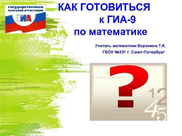 КАК ГОТОВИТЬСЯ к ГИА-9 по математике Учитель математики Воронина Т. К. ГБОУ № 331