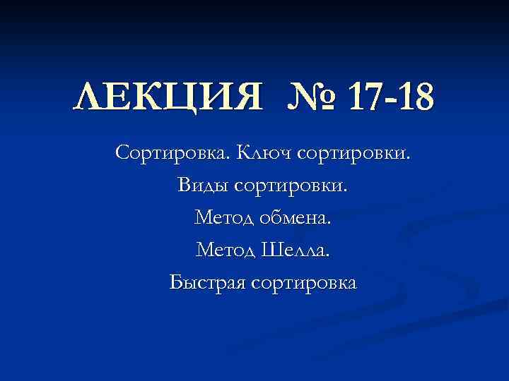 ЛЕКЦИЯ № 17 -18 Сортировка. Ключ сортировки. Виды сортировки. Метод обмена. Метод Шелла. Быстрая