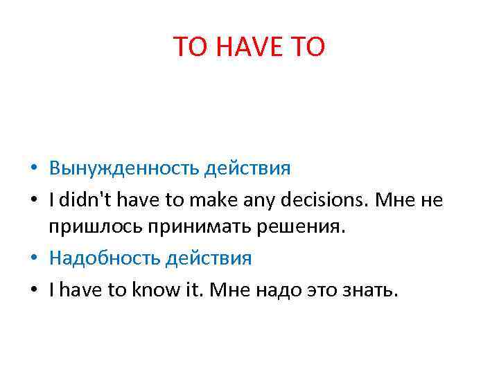 TO HAVE TO • Вынужденность действия • I didn't have to make any decisions.