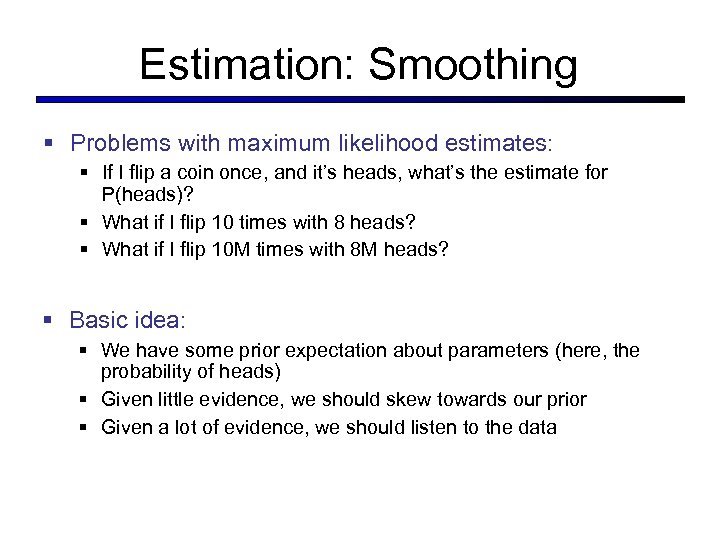 Estimation: Smoothing § Problems with maximum likelihood estimates: § If I flip a coin