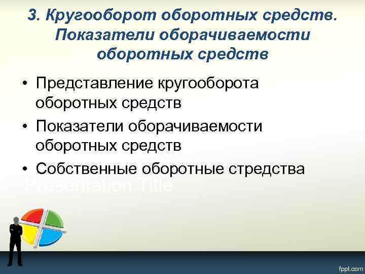 3. Кругооборотных средств. Показатели оборачиваемости оборотных средств • Представление кругооборота оборотных средств • Показатели
