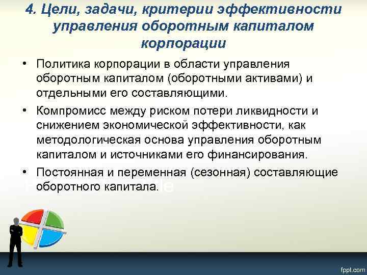 4. Цели, задачи, критерии эффективности управления оборотным капиталом корпорации • Политика корпорации в области