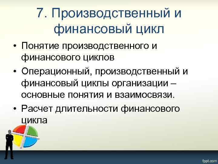 7. Производственный и финансовый цикл • Понятие производственного и финансового циклов • Операционный, производственный