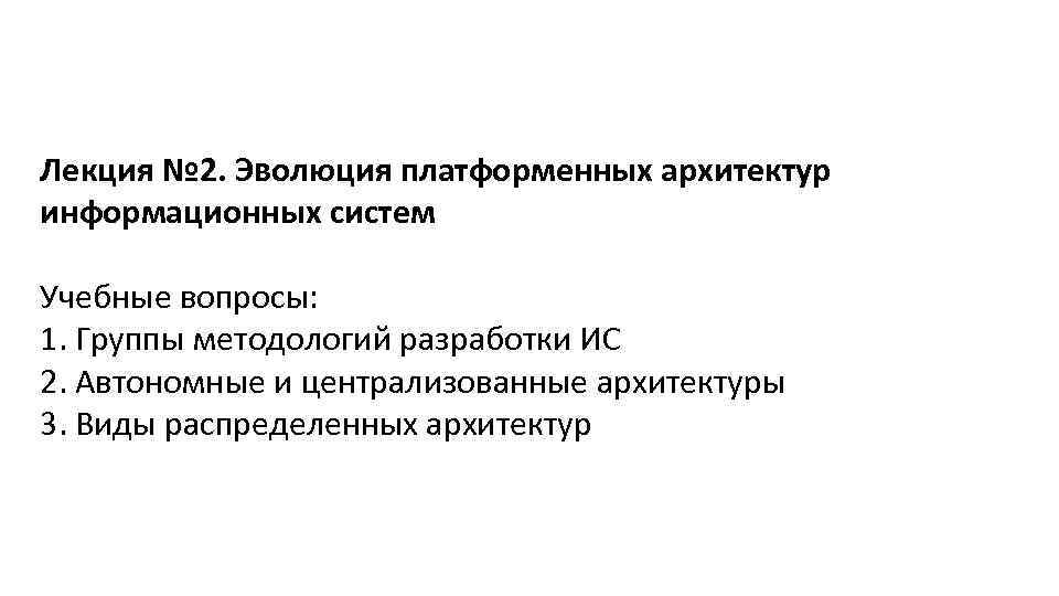 Лекция № 2. Эволюция платформенных архитектур информационных систем Учебные вопросы: 1. Группы методологий разработки