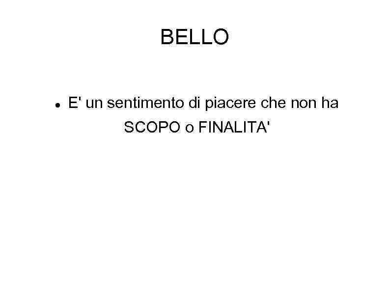 BELLO E' un sentimento di piacere che non ha SCOPO o FINALITA' 