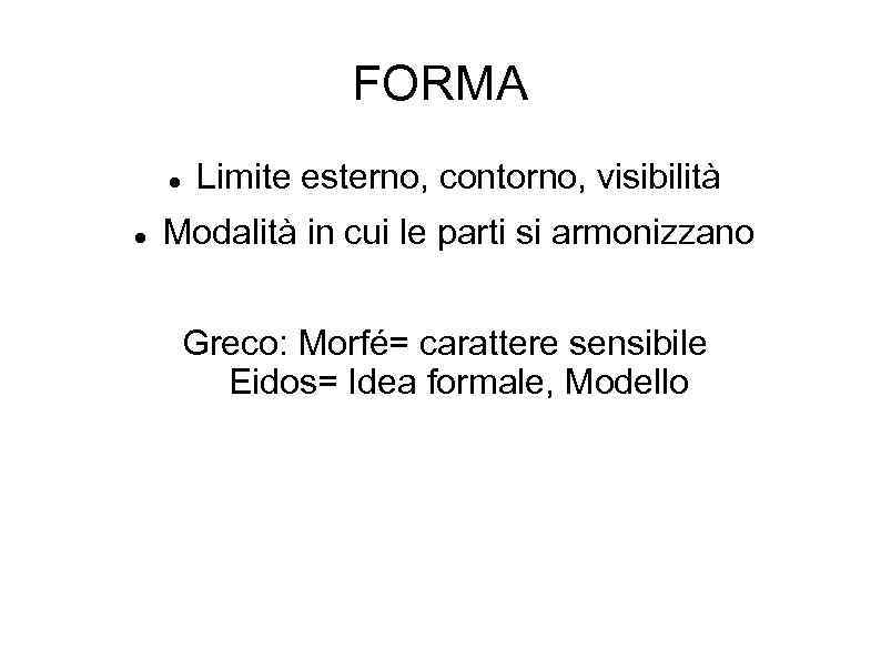 FORMA Limite esterno, contorno, visibilità Modalità in cui le parti si armonizzano Greco: Morfé=