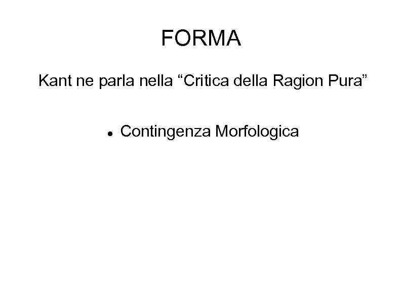 FORMA Kant ne parla nella “Critica della Ragion Pura” Contingenza Morfologica 