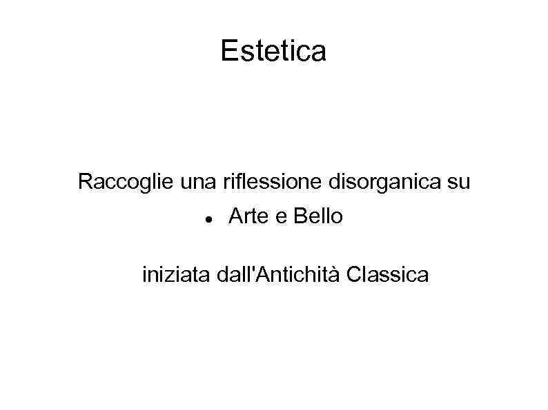 Estetica Raccoglie una riflessione disorganica su Arte e Bello iniziata dall'Antichità Classica 