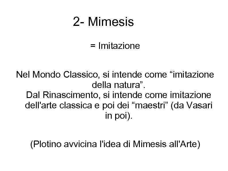 2 - Mimesis = Imitazione Nel Mondo Classico, si intende come “imitazione della natura”.