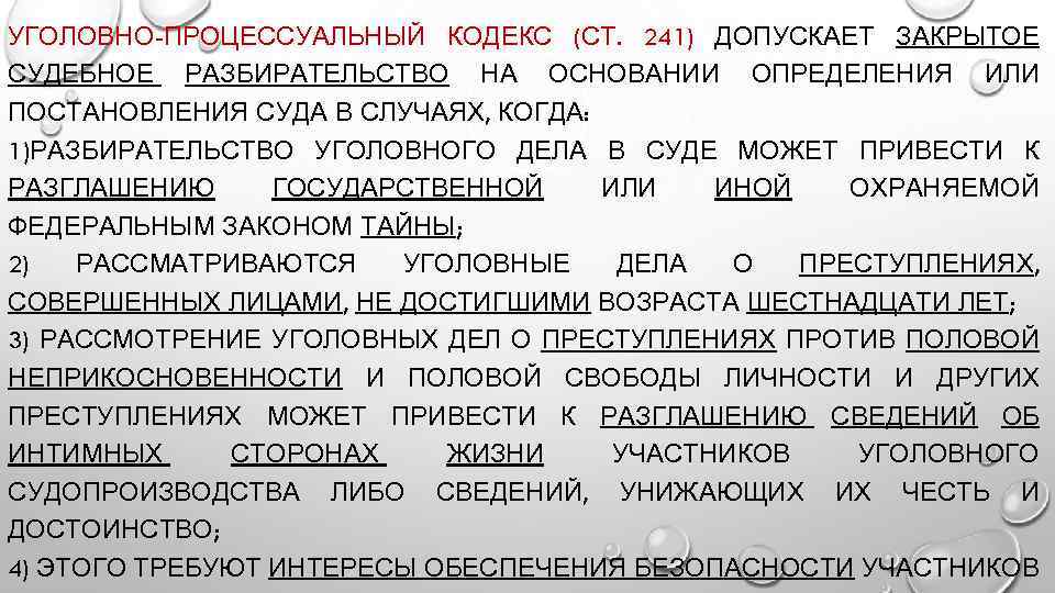 УГОЛОВНО-ПРОЦЕССУАЛЬНЫЙ КОДЕКС (СТ. 241) ДОПУСКАЕТ ЗАКРЫТОЕ СУДЕБНОЕ РАЗБИРАТЕЛЬСТВО НА ОСНОВАНИИ ОПРЕДЕЛЕНИЯ ИЛИ ПОСТАНОВЛЕНИЯ СУДА