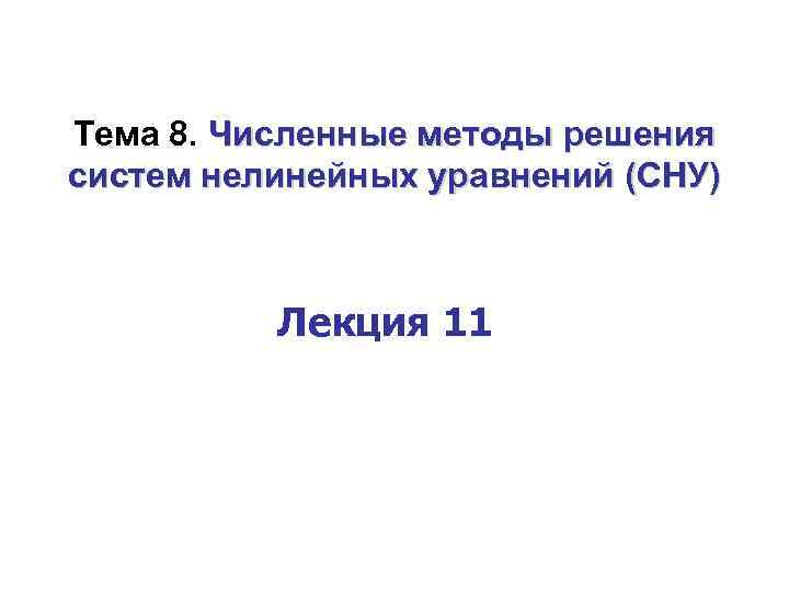 Тема 8. Численные методы решения систем нелинейных уравнений (СНУ) Лекция 11 