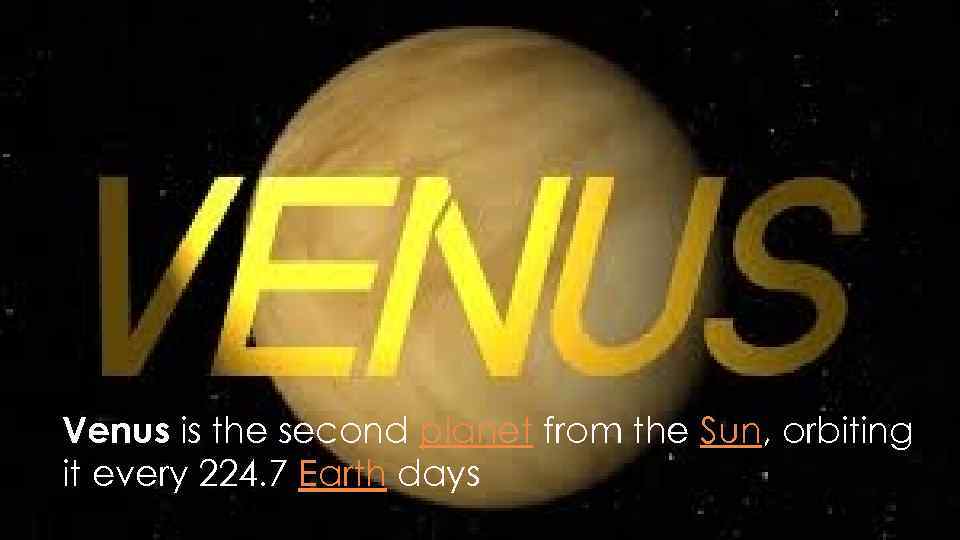 Venus is the second planet from the Sun, orbiting it every 224. 7 Earth