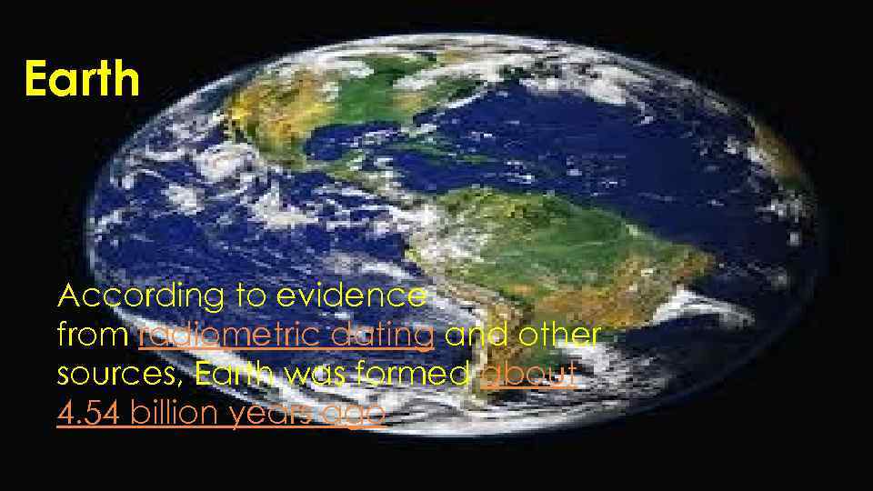 Earth According to evidence from radiometric dating and other sources, Earth was formed about