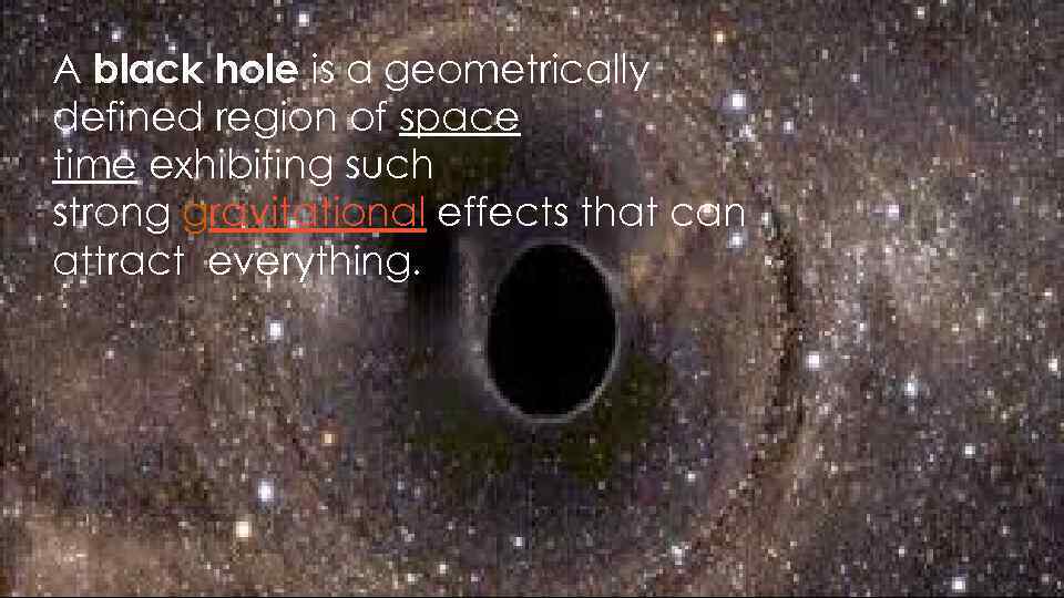 A black hole is a geometrically defined region of space time exhibiting such strong