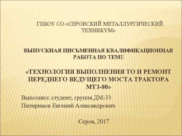 ГПБОУ СО «СЕРОВСКИЙ МЕТАЛЛУРГИЧЕСКИЙ ТЕХНИКУМ» ВЫПУСКНАЯ ПИСЬМЕННАЯ КВАЛИФИКАЦИОННАЯ РАБОТА ПО ТЕМЕ «ТЕХНОЛОГИЯ ВЫПОЛНЕНИЯ ТО