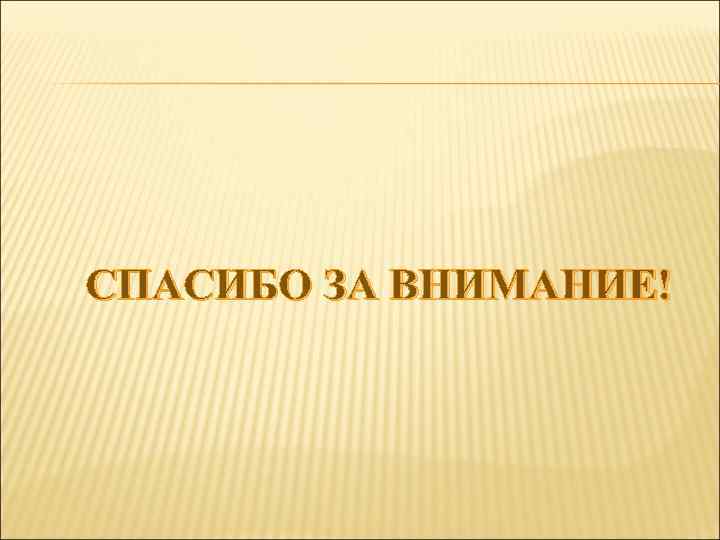 СПАСИБО ЗА ВНИМАНИЕ! 