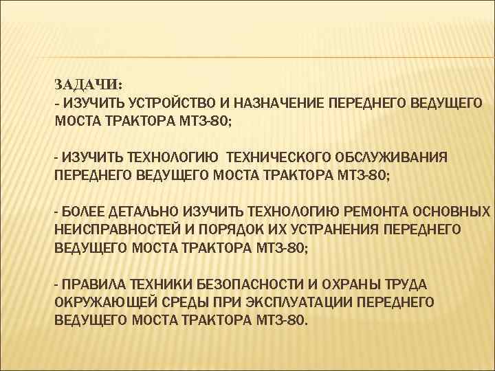 ЗАДАЧИ: - ИЗУЧИТЬ УСТРОЙСТВО И НАЗНАЧЕНИЕ ПЕРЕДНЕГО ВЕДУЩЕГО МОСТА ТРАКТОРА МТЗ-80; - ИЗУЧИТЬ ТЕХНОЛОГИЮ