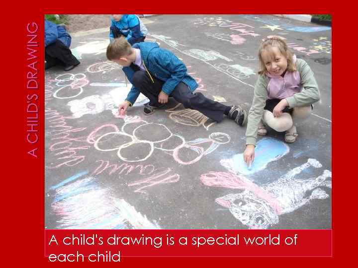 A CHILD'S DRAWING A child's drawing is a special world of each child 