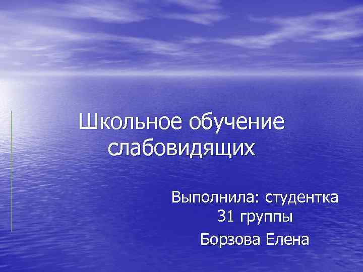 Школьное обучение слабовидящих Выполнила: студентка 31 группы Борзова Елена 