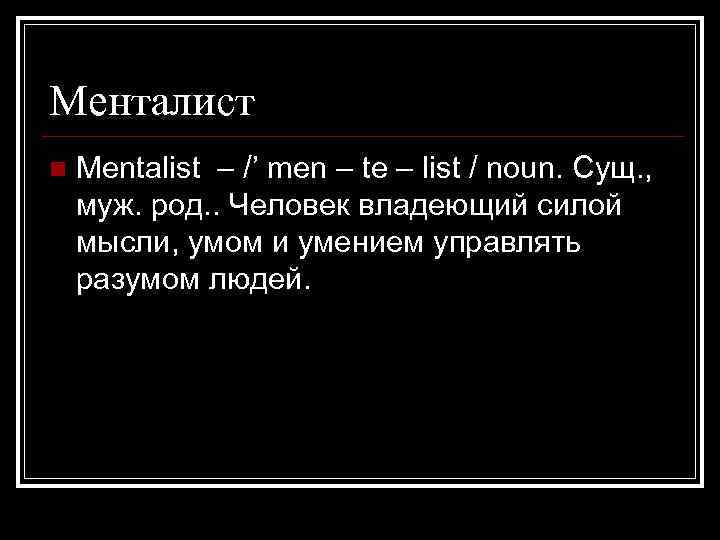 Менталист n Mentalist – /’ men – te – list / noun. Сущ. ,