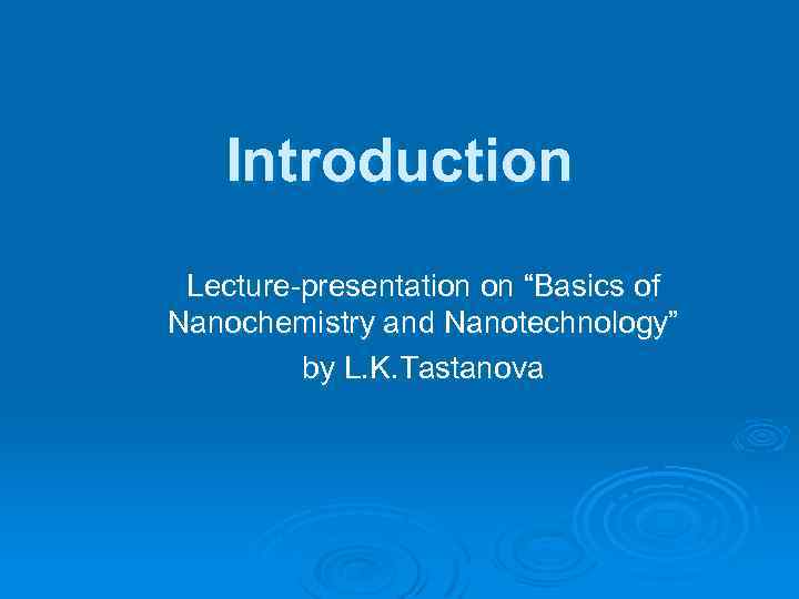 Introduction Lecture-presentation on “Basics of Nanochemistry and Nanotechnology” by L. K. Tastanova 