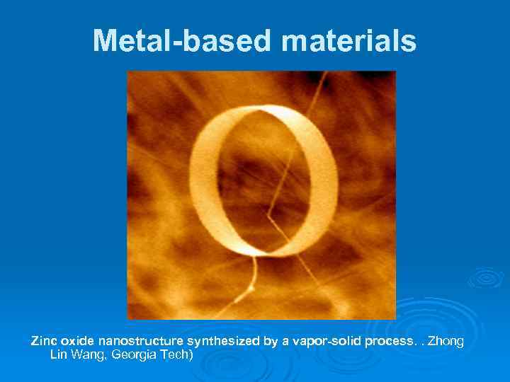 Metal-based materials Zinc oxide nanostructure synthesized by a vapor-solid process. . Zhong Lin Wang,