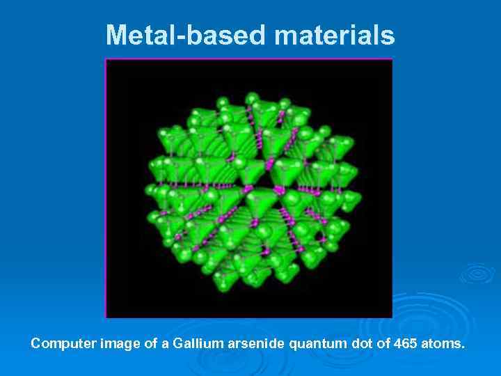Metal-based materials Computer image of a Gallium arsenide quantum dot of 465 atoms. 