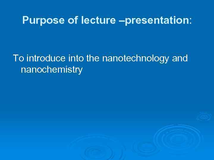Purpose of lecture –presentation: To introduce into the nanotechnology and nanochemistry 