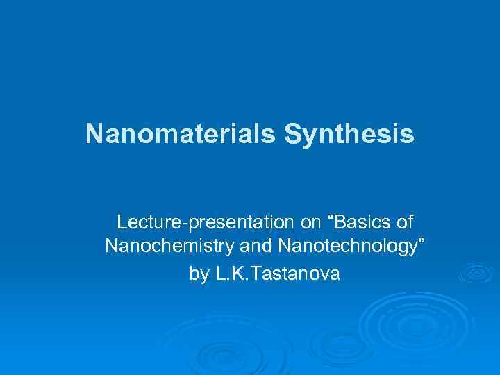 Nanomaterials Synthesis Lecture-presentation on “Basics of Nanochemistry and Nanotechnology” by L. K. Tastanova 