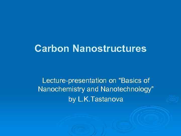 Carbon Nanostructures Lecture-presentation on “Basics of Nanochemistry and Nanotechnology” by L. K. Tastanova 