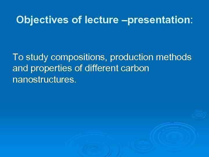 Objectives of lecture –presentation: To study compositions, production methods and properties of different carbon