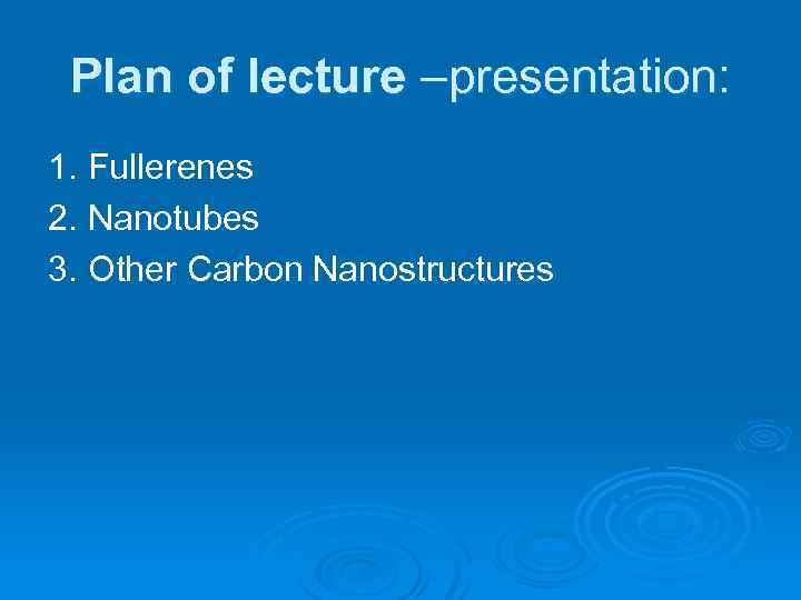 Plan of lecture –presentation: 1. Fullerenes 2. Nanotubes 3. Other Carbon Nanostructures 