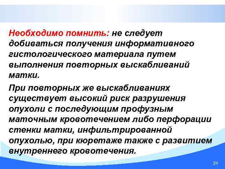 Необходимо помнить: не следует добиваться получения информативного гистологического материала путем выполнения повторных выскабливаний матки.