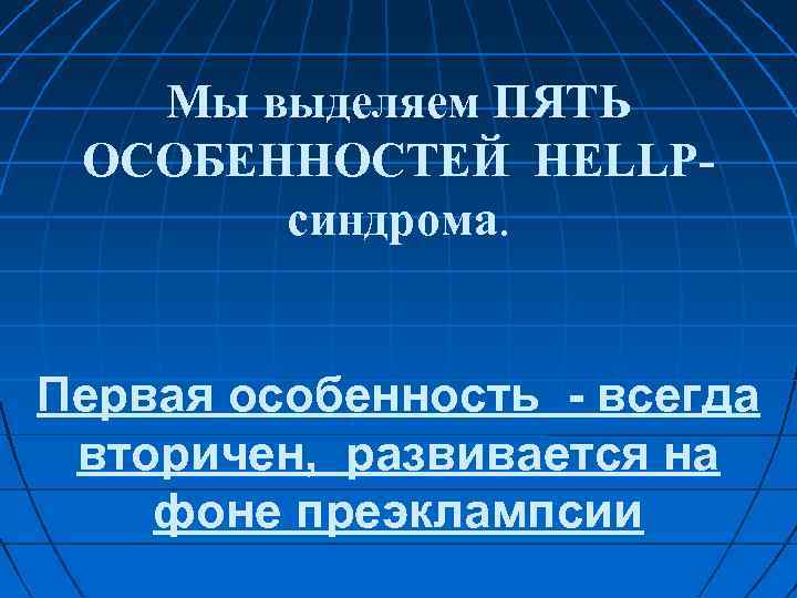 Мы выделяем ПЯТЬ ОСОБЕННОСТЕЙ HELLP синдрома. Первая особенность - всегда вторичен, развивается на фоне