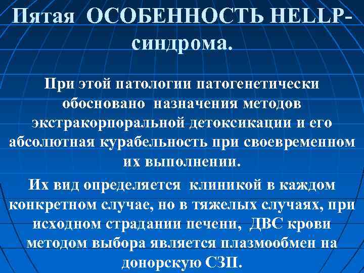 Пятая ОСОБЕННОСТЬ HELLP синдрома. При этой патологии патогенетически обосновано назначения методов экстракорпоральной детоксикации и