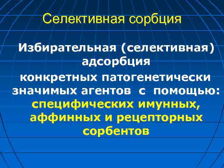 Селективная сорбция Избирательная (селективная) адсорбция конкретных патогенетически значимых агентов с помощью: специфических имунных, аффинных